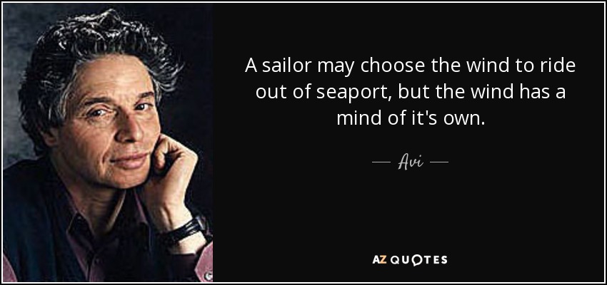 A sailor may choose the wind to ride out of seaport, but the wind has a mind of it's own. - Avi