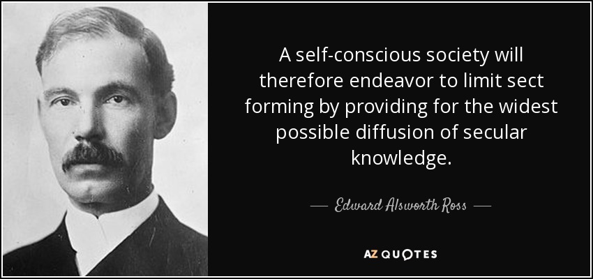 A self-conscious society will therefore endeavor to limit sect forming by providing for the widest possible diffusion of secular knowledge. - Edward Alsworth Ross