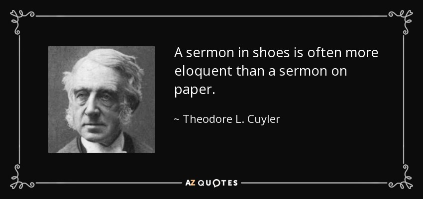 A sermon in shoes is often more eloquent than a sermon on paper. - Theodore L. Cuyler