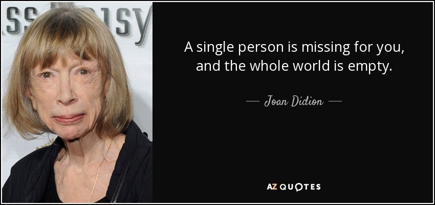 Te falta una sola persona, y el mundo entero está vacío. - Joan Didion