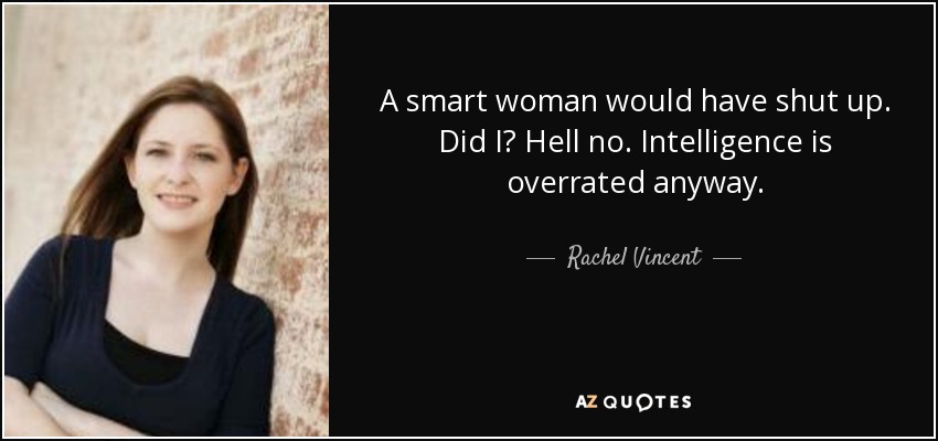 Una mujer inteligente se habría callado. ¿Me callé? Claro que no. De todas formas, la inteligencia está sobrevalorada. - Rachel Vincent