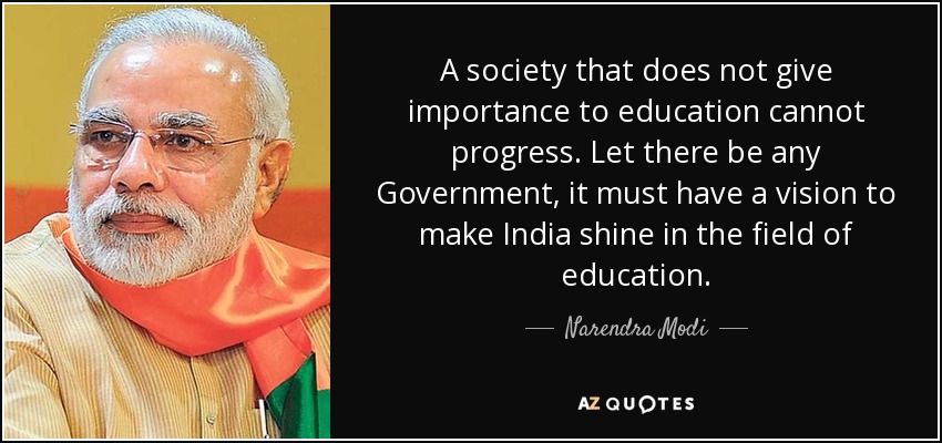 A society that does not give importance to education cannot progress. Let there be any Government, it must have a vision to make India shine in the field of education. - Narendra Modi