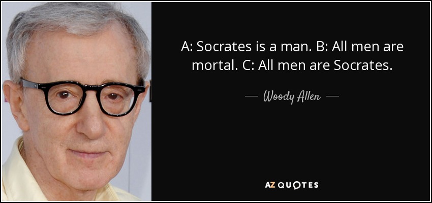 A: Socrates is a man. B: All men are mortal. C: All men are Socrates. - Woody Allen