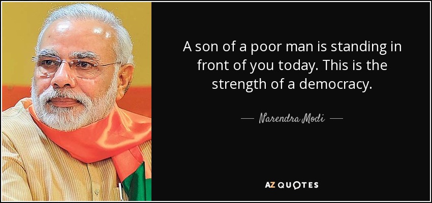 A son of a poor man is standing in front of you today. This is the strength of a democracy. - Narendra Modi