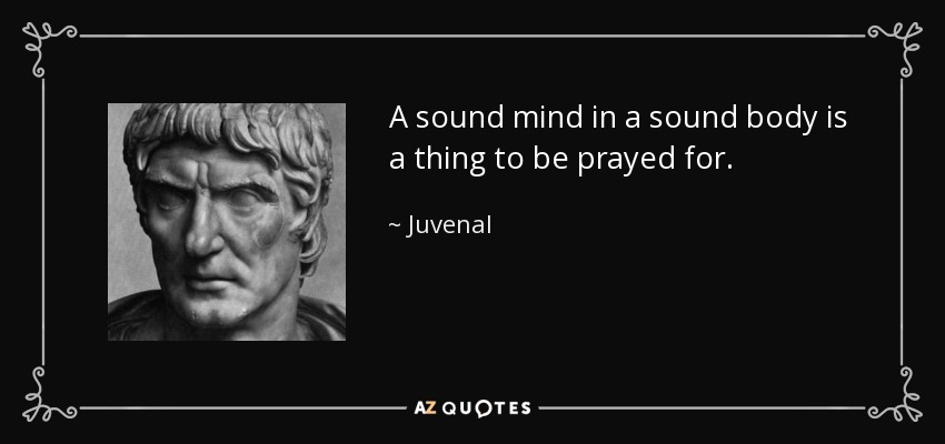 A sound mind in a sound body is a thing to be prayed for. - Juvenal