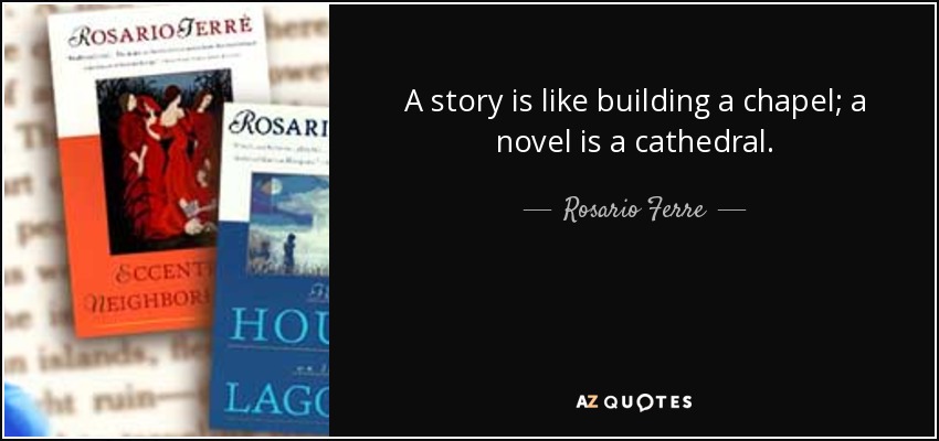 A story is like building a chapel; a novel is a cathedral. - Rosario Ferre