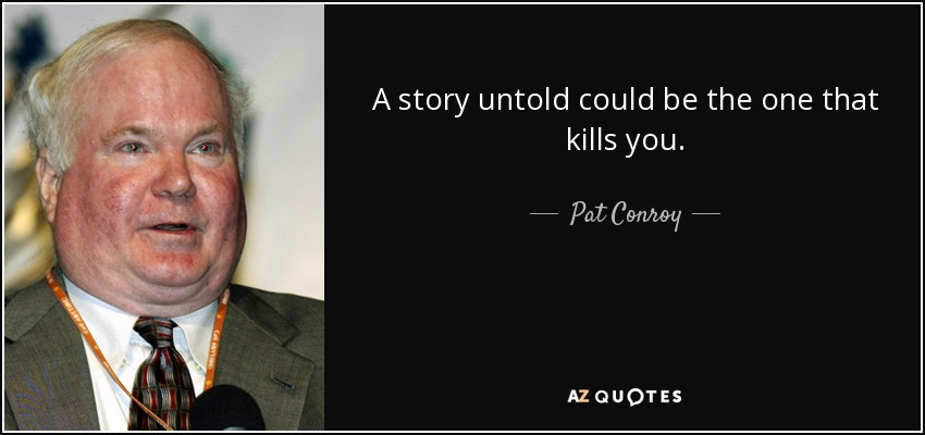 A story untold could be the one that kills you. - Pat Conroy