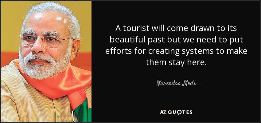A tourist will come drawn to its beautiful past but we need to put efforts for creating systems to make them stay here. - Narendra Modi