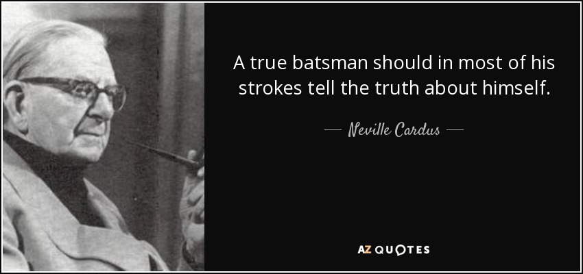 A true batsman should in most of his strokes tell the truth about himself. - Neville Cardus