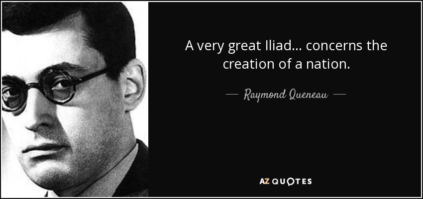 A very great Iliad... concerns the creation of a nation. - Raymond Queneau