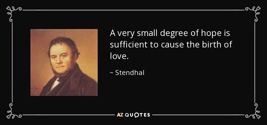 A very small degree of hope is sufficient to cause the birth of love. - Stendhal