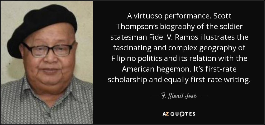 Una interpretación virtuosa. La biografía de Scott Thompson sobre el soldado estadista Fidel V. Ramos ilustra la fascinante y compleja geografía de la política filipina y su relación con el hegemón estadounidense. Es una erudición de primera e igualmente una escritura de primera. - F. Sionil José