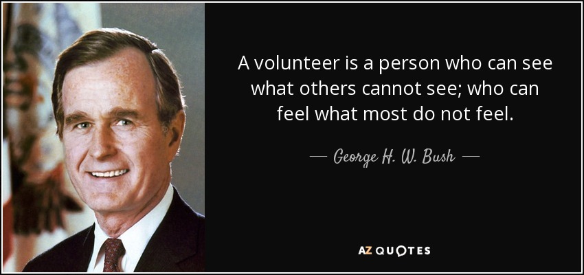 Un voluntario es una persona que puede ver lo que otros no pueden ver; que puede sentir lo que la mayoría no siente. - George H. W. Bush