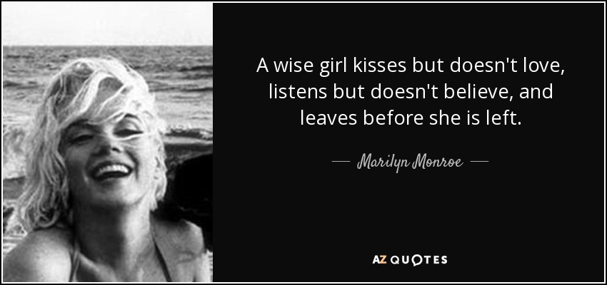 A wise girl kisses but doesn't love, listens but doesn't believe, and leaves before she is left. - Marilyn Monroe