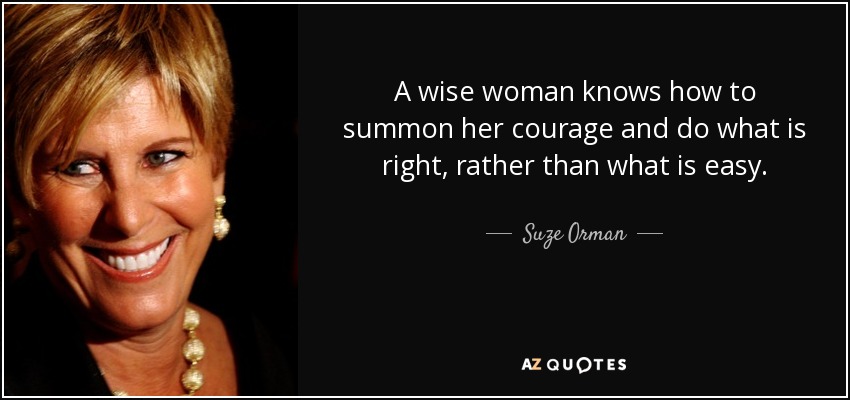 A wise woman knows how to summon her courage and do what is right, rather than what is easy. - Suze Orman