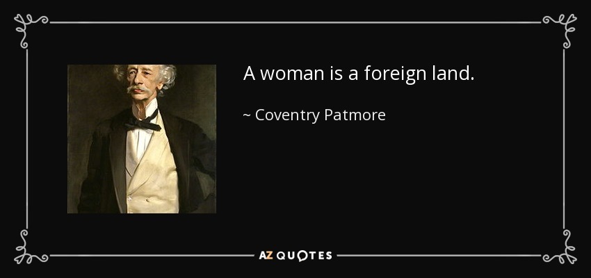 A woman is a foreign land. - Coventry Patmore