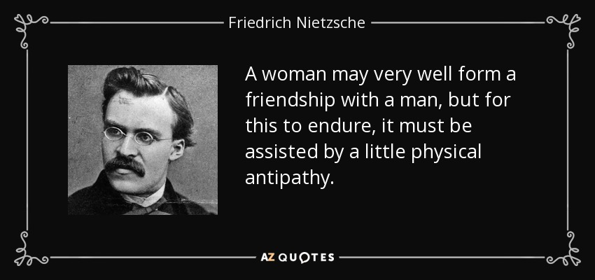 Una mujer puede muy bien entablar amistad con un hombre, pero para que ésta perdure, debe estar asistida por un poco de antipatía física. - Friedrich Nietzsche