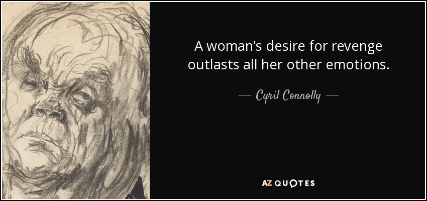 A woman's desire for revenge outlasts all her other emotions. - Cyril Connolly