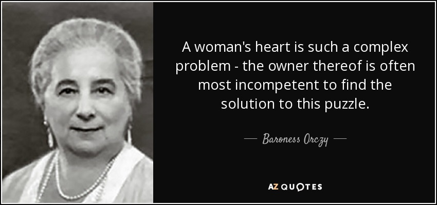 A woman's heart is such a complex problem - the owner thereof is often most incompetent to find the solution to this puzzle. - Baroness Orczy