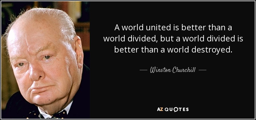 A world united is better than a world divided, but a world divided is better than a world destroyed. - Winston Churchill