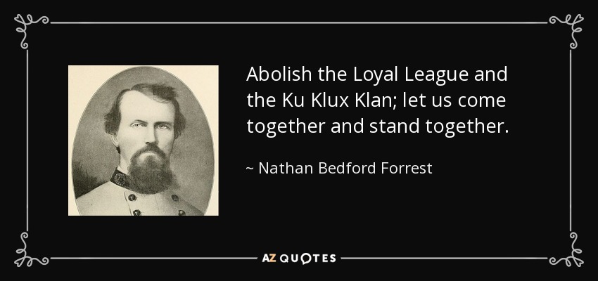 Abolamos la Liga Leal y el Ku Klux Klan; unámonos y permanezcamos juntos. - Nathan Bedford Forrest