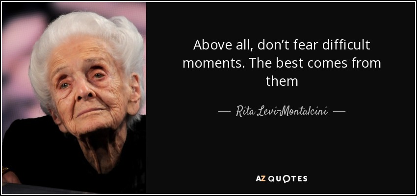 Above all, don’t fear difficult moments. The best comes from them - Rita Levi-Montalcini