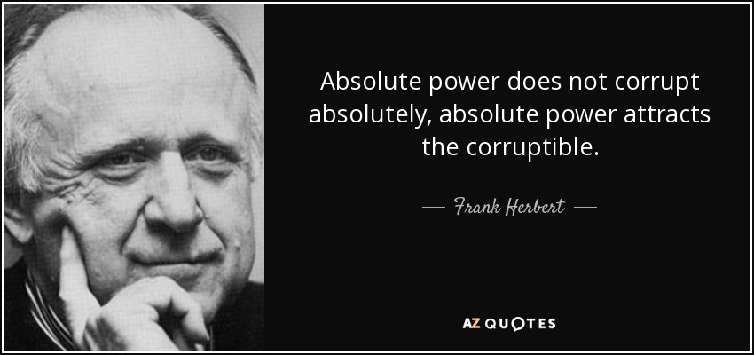 Absolute power does not corrupt absolutely, absolute power attracts the corruptible. - Frank Herbert