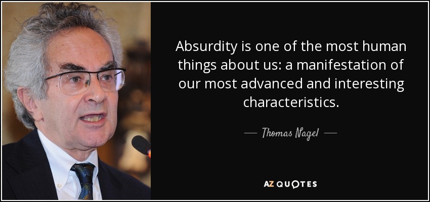 Absurdity is one of the most human things about us: a manifestation of our most advanced and interesting characteristics. - Thomas Nagel