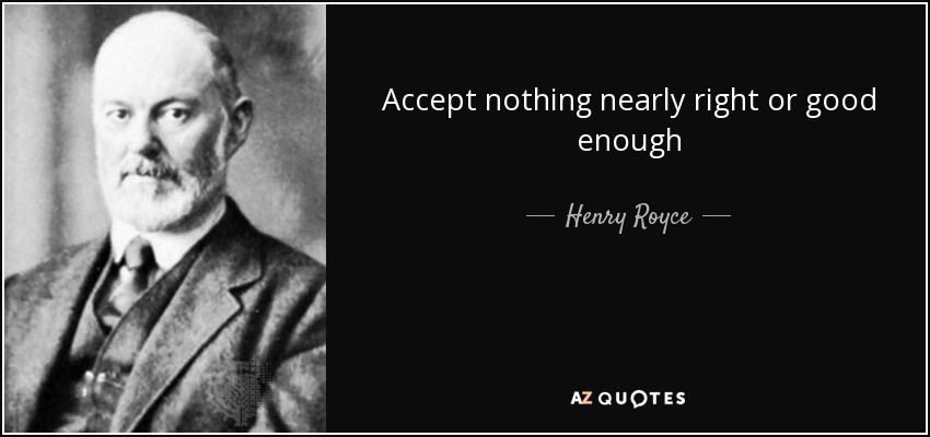 Accept nothing nearly right or good enough - Henry Royce