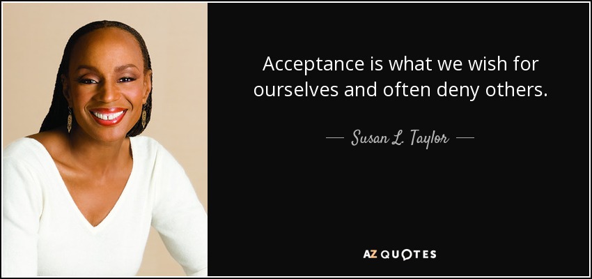 Acceptance is what we wish for ourselves and often deny others. - Susan L. Taylor