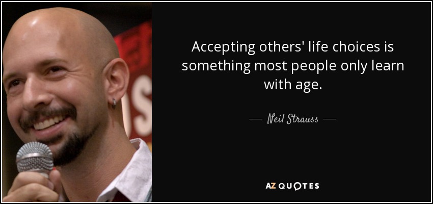 Accepting others' life choices is something most people only learn with age. - Neil Strauss