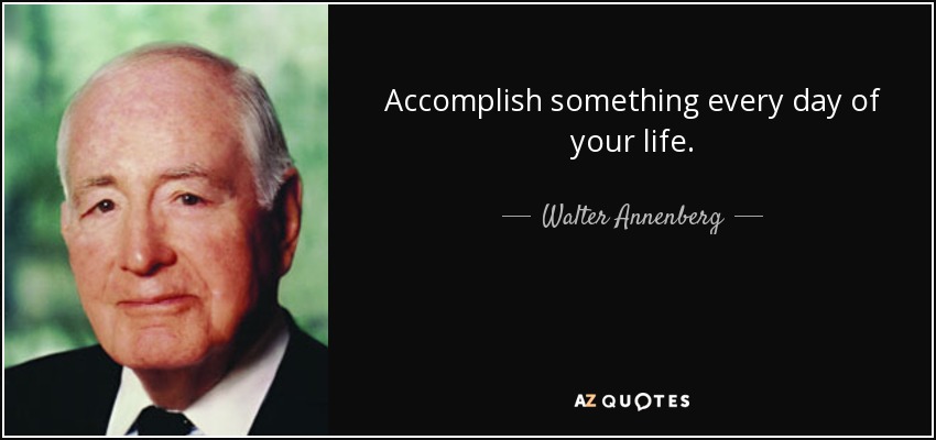 Accomplish something every day of your life. - Walter Annenberg