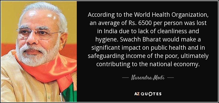 According to the World Health Organization, an average of Rs. 6500 per person was lost in India due to lack of cleanliness and hygiene. Swachh Bharat would make a significant impact on public health and in safeguarding income of the poor, ultimately contributing to the national economy. - Narendra Modi
