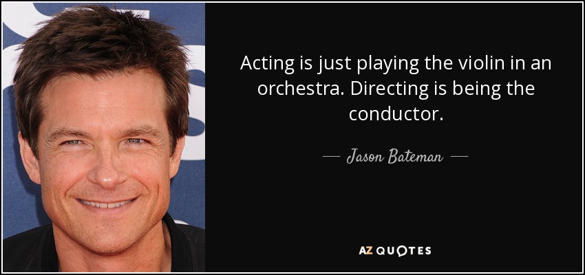 Acting is just playing the violin in an orchestra. Directing is being the conductor. - Jason Bateman