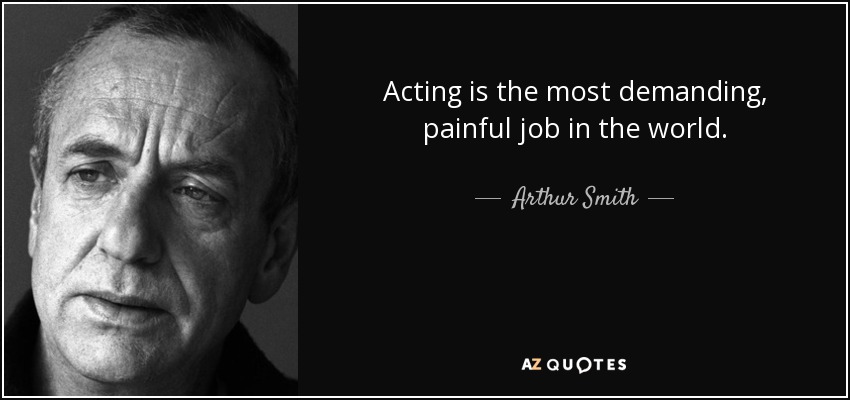 Acting is the most demanding, painful job in the world. - Arthur Smith