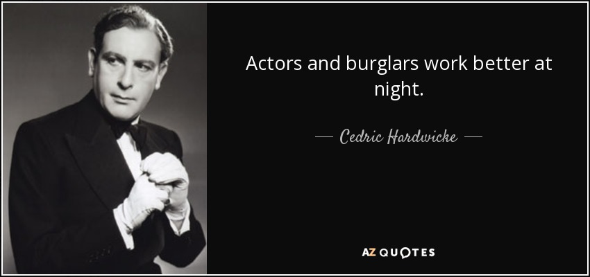 Actors and burglars work better at night. - Cedric Hardwicke