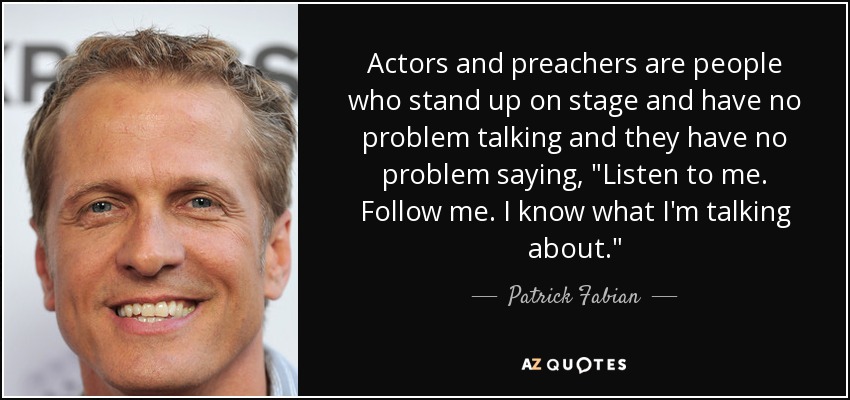 Actors and preachers are people who stand up on stage and have no problem talking and they have no problem saying, 