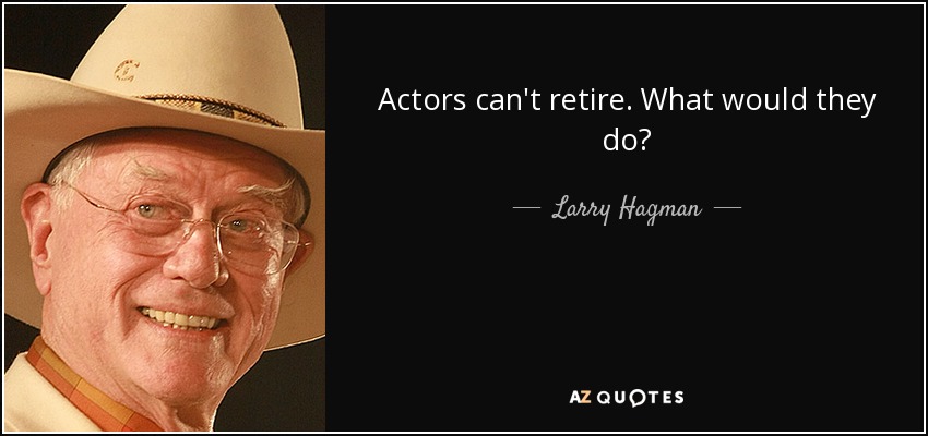 Actors can't retire. What would they do? - Larry Hagman