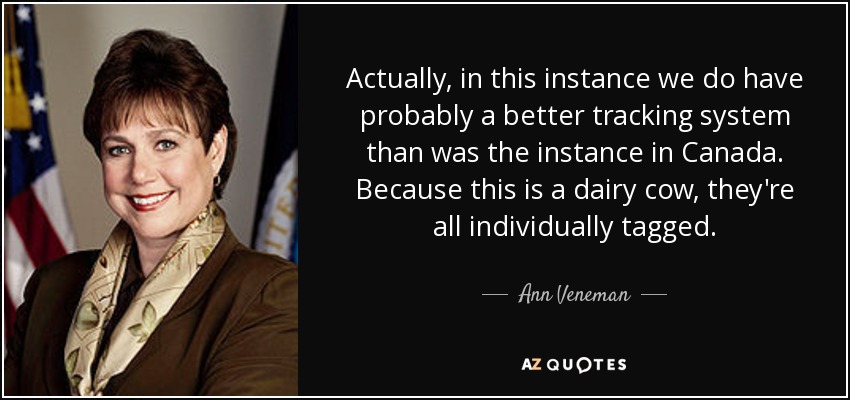 Actually, in this instance we do have probably a better tracking system than was the instance in Canada. Because this is a dairy cow, they're all individually tagged. - Ann Veneman