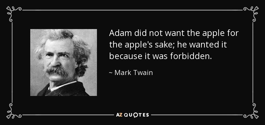 Adam did not want the apple for the apple's sake; he wanted it because it was forbidden. - Mark Twain
