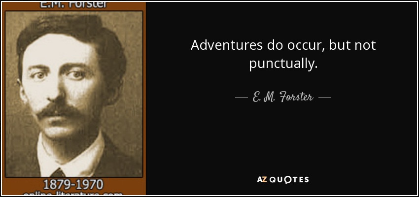 Adventures do occur, but not punctually. - E. M. Forster