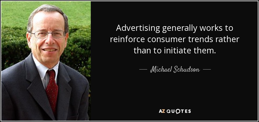 Advertising generally works to reinforce consumer trends rather than to initiate them. - Michael Schudson