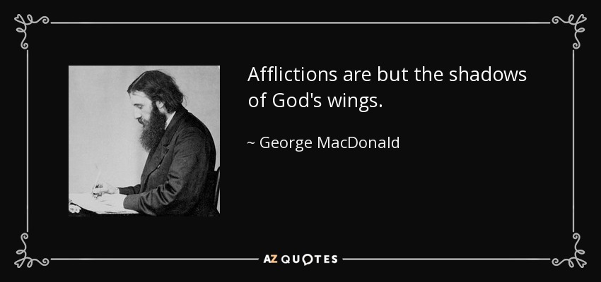 Las aflicciones no son más que las sombras de las alas de Dios. - George MacDonald