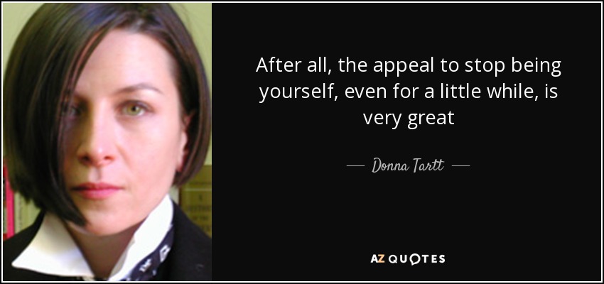 Después de todo, el atractivo de dejar de ser uno mismo, aunque sea por un rato, es muy grande - Donna Tartt