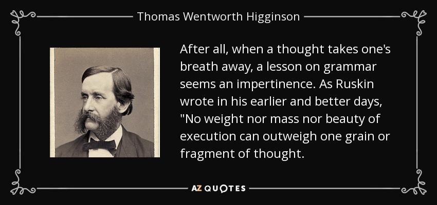 After all, when a thought takes one's breath away, a lesson on grammar seems an impertinence. As Ruskin wrote in his earlier and better days, 