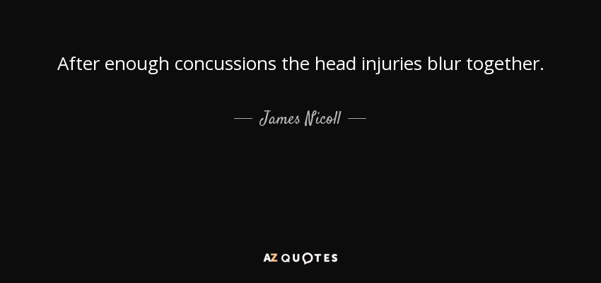 After enough concussions the head injuries blur together. - James Nicoll