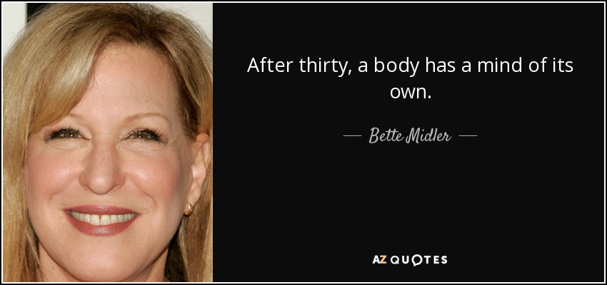After thirty, a body has a mind of its own. - Bette Midler