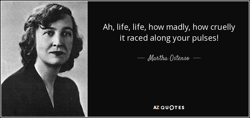 Ah, life, life, how madly, how cruelly it raced along your pulses! - Martha Ostenso