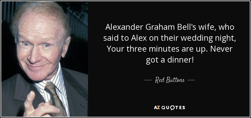 Alexander Graham Bell's wife, who said to Alex on their wedding night, Your three minutes are up. Never got a dinner! - Red Buttons