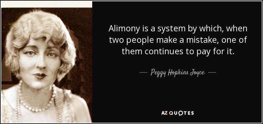 Alimony is a system by which, when two people make a mistake, one of them continues to pay for it. - Peggy Hopkins Joyce